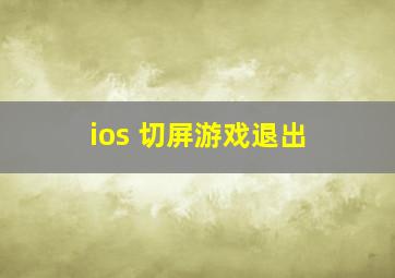 ios 切屏游戏退出